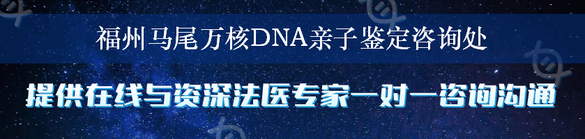 福州马尾万核DNA亲子鉴定咨询处